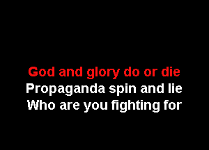 God and glory do or die

Propaganda spin and lie
Who are you fighting for