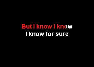 But I know I know

I know for sure