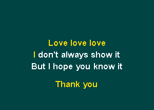 Lovelovelove

I don't always show it
But I hope you know it

Thank you