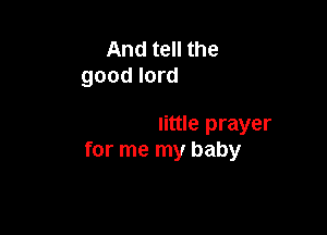 whisper a little prayer
for me my baby