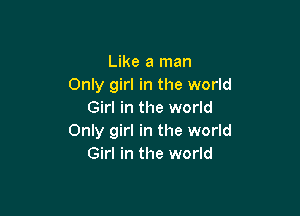 Like a man
Only girl in the world

Girl in the world
Only girl in the world
Girl in the world