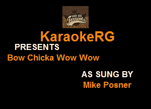 KaraokeRG

PRESENTS

Bow Chicka Wow Wow

AS SUNG BY
lake Posner