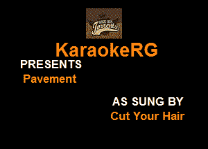 ,Eva

KaraokeRG

PRESENTS

Pavement

AS SUNG BY
Cut Your Hair