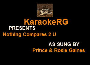 KaraokeRG

PRESENTS

Nothing Compares 2 U

As SUNG BY
Prince 8. Rosie Gaim