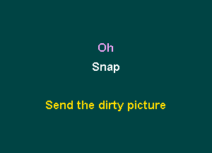 0h
Snap

Send the dirty picture