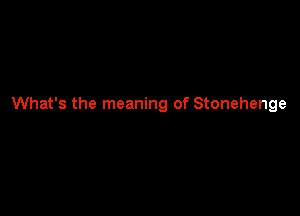 What's the meaning of Stonehenge