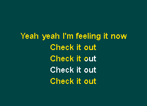 Yeah yeah I'm feeling it now
Check it out

Check it out
Check it out
Check it out