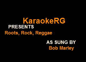 KaraokeRG

PRESENTS

Roots, Rock, Reggae

AS SUNG BY
Bob Mariey