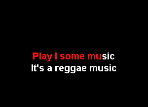 Play I some music
It's a reggae music