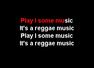 Play I some music
It's a reggae music

Play I some music
It's a reggae music