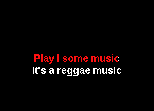 Play I some music
It's a reggae music