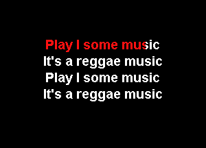 Play I some music
It's a reggae music

Play I some music
It's a reggae music