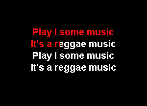 Play I some music
It's a reggae music

Play I some music
It's a reggae music