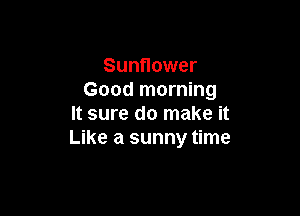 Sunflower
Good morning

It sure do make it
Like a sunny time