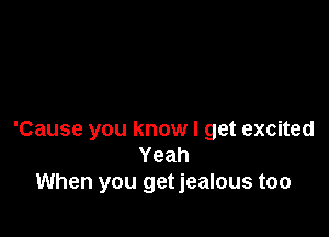 'Cause you know I get excited
Yeah
When you getjealous too