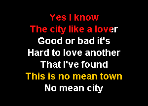Yes I know
The city like a lover
Good or bad it's

Hard to love another
That I've found
This is no mean town
No mean city