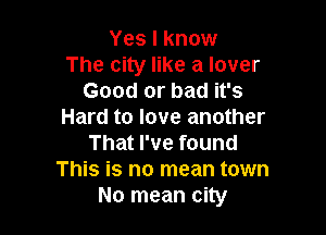 Yes I know
The city like a lover
Good or bad it's

Hard to love another
That I've found
This is no mean town
No mean city