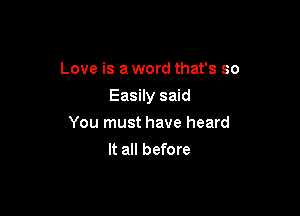 Love is a word that's so

Easily said

You must have heard
It all before