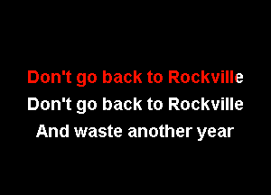 Don't go back to Rockville

Don't go back to Rockville
And waste another year