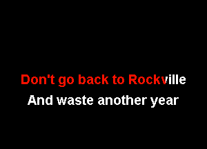 Don't go back to Rockville
And waste another year