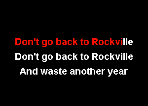 Don't go back to Rockville

Don't go back to Rockville
And waste another year