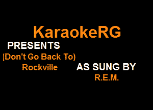 KaraokeRG

PRESENTS

lDon'tGo Back To)

Rockvine AS SUNG BY
R.EM.