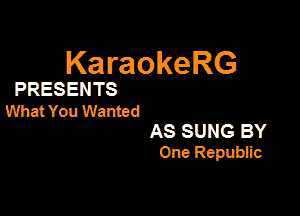 KaraokeRG

PRESENTS
What You Wanted

AS SUNG BY
One Repubiic