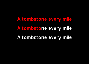 A tombstone every mile

A tombstone every mile

A tombstone every mile