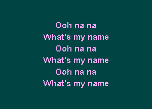 Ooh na na
What's my name
Ooh na na

What's my name
Ooh na na
What's my name