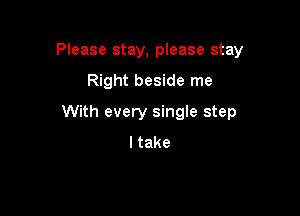 Please stay, please stay

Right beside me

With every single step
Itake