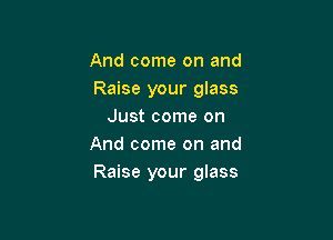 And come on and
Raise your glass
Just come on

And come on and
Raise 3