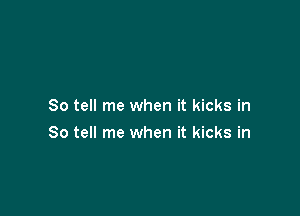 So tell me when it kicks in

So tell me when it kicks in