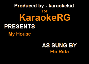 Produced by - karaokeidd

KaragrkeRG

PRESENTS
My House

AS SUNG BY
Flo Rida
