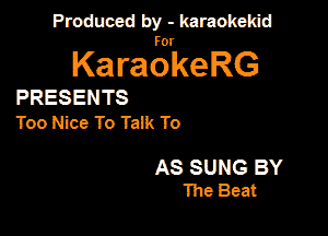 Produced by - karaokekid

for

KaraokeRG

PRESENTS
Too Nice To Talk To

AS SUNG BY
The Beat