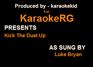 Produced by - karaokekid

for

KaraokeRG

PRESENTS

Kick The Dust Up

AS SUNG BY
Luke Bryan