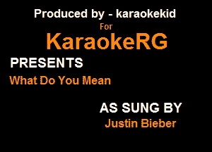 Produced by - karaokekid

for

KaraokeRG

PRESENTS
What Do You Mean

AS SUNG BY
Justin Bieber