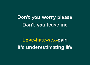 Don't you worry please
Don't you leave me

Love-hate-sex-pain
It's underestimating life