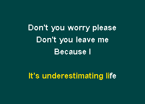 Don't you worry please
Don't you leave me
Because I

It's underestimating life