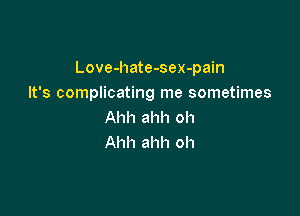 Love-hate-sex-pain
It's complicating me sometimes

Ahh ahh oh
Ahh ahh oh