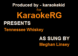 Panmdbmenwm m

for

KaraokeRG

PRESENTS

Tennessee Whiskey

AS SUNG BY
Meghan Linsey