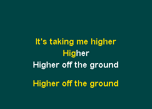 It's taking me higher
Higher
Higher off the ground

Higher off the ground