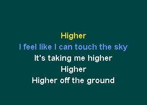 Higher
I feel like I can touch the sky

It's taking me higher
Higher
Higher off the ground