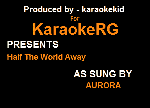 Produced by - karaokekid

for

KaraokeRG

PRESENTS

Haif The World Away

AS SUNG BY
AURORA