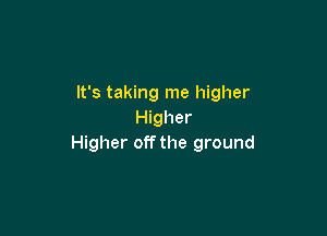 It's taking me higher

Higher
Higher off the ground