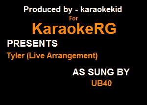 Produced by - karaokekid

for

KaraokeRG

PRESENTS

Tyler (Live Anangement)

AS SUNG BY
U340