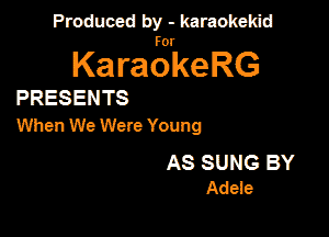 Produced by - karaokekid

for

KaraokeRG

PRESENTS

When We Were Young

AS SUNG BY
Adeie