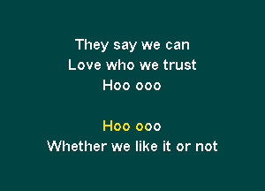 They say we can
Love who we trust
H00 000

H00 000
Whether we like it or not