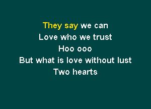 They say we can
Love who we trust
H00 000

But what is love without lust
Two hearts