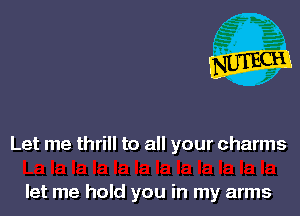 Let me thrill to all your charms

let me hold you in my arms