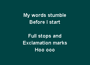 My words stumble
Before I start

Full stops and
Exclamation marks
H00 000